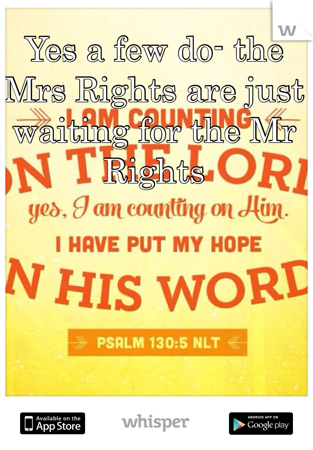 Yes a few do- the Mrs Rights are just waiting for the Mr Rights
