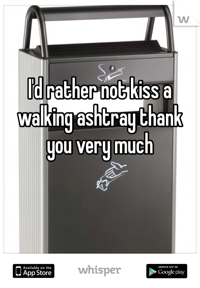 I'd rather not kiss a walking ashtray thank you very much