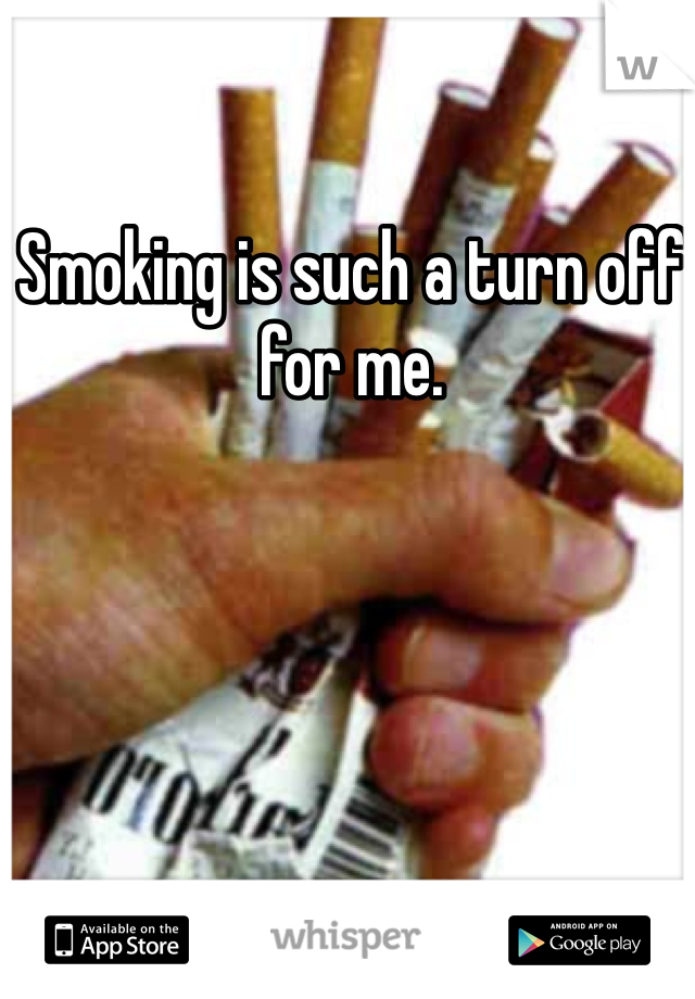 Smoking is such a turn off for me. 