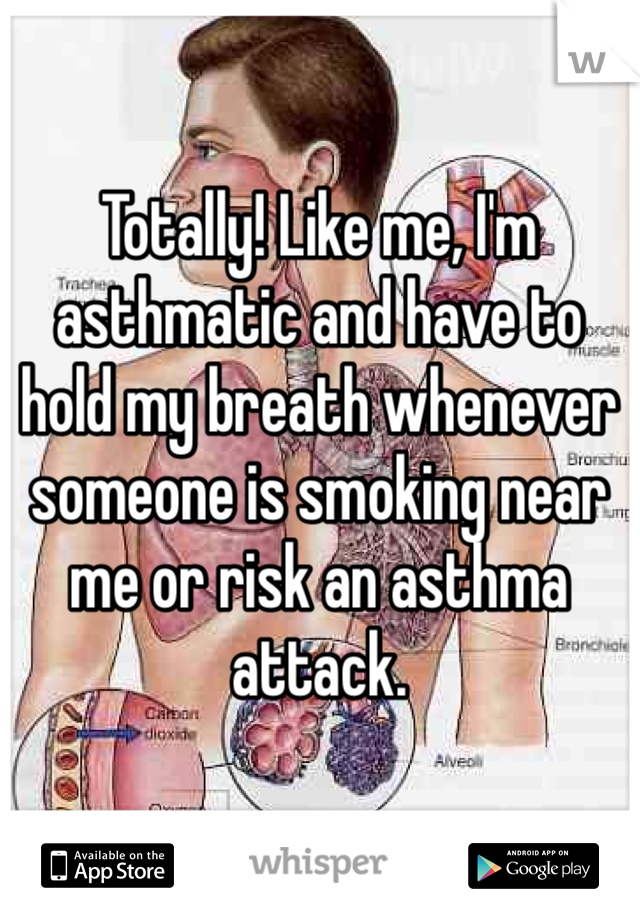 Totally! Like me, I'm asthmatic and have to hold my breath whenever someone is smoking near me or risk an asthma attack. 