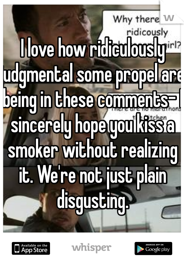 I love how ridiculously judgmental some propel are being in these comments- I sincerely hope you kiss a smoker without realizing it. We're not just plain disgusting.