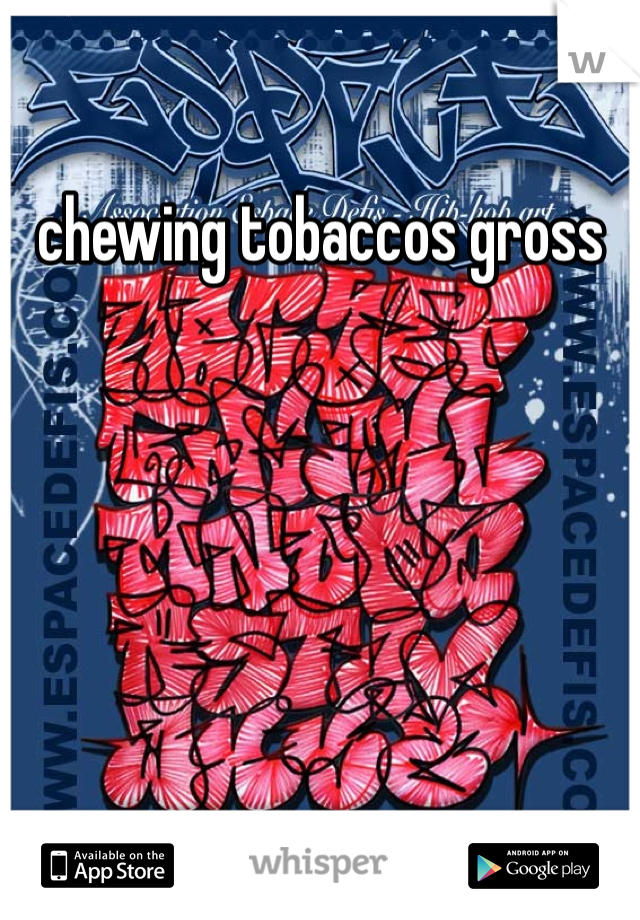 chewing tobaccos gross