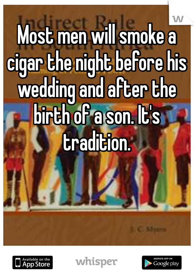 Most men will smoke a cigar the night before his wedding and after the birth of a son. It's tradition. 