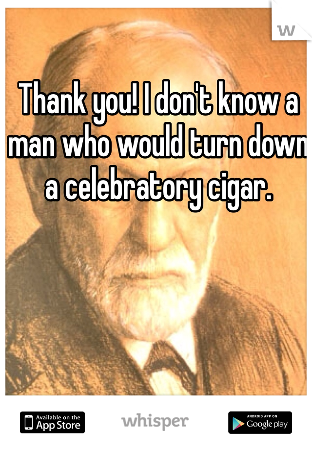 Thank you! I don't know a man who would turn down a celebratory cigar. 