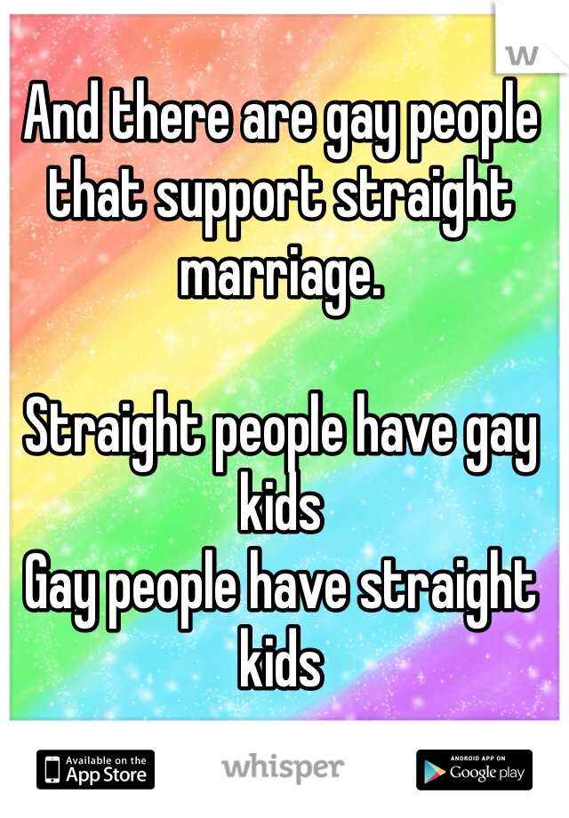 And there are gay people that support straight marriage. 

Straight people have gay kids
Gay people have straight kids
