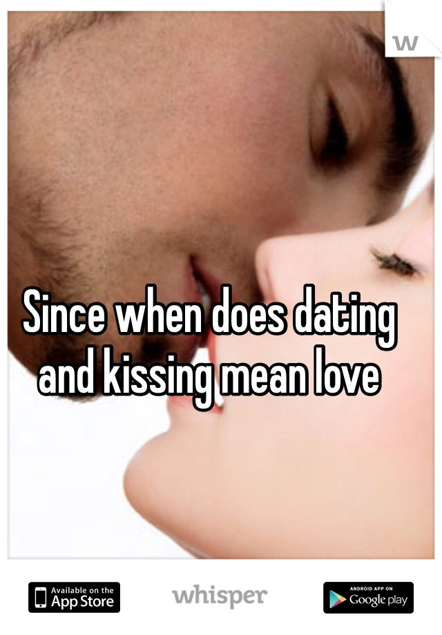 Since when does dating and kissing mean love