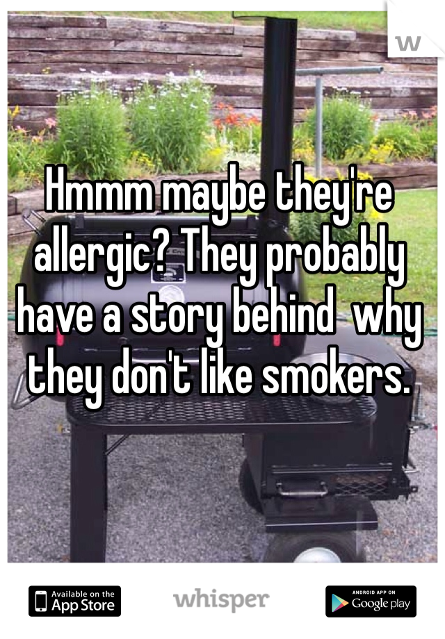 Hmmm maybe they're allergic? They probably have a story behind  why they don't like smokers. 