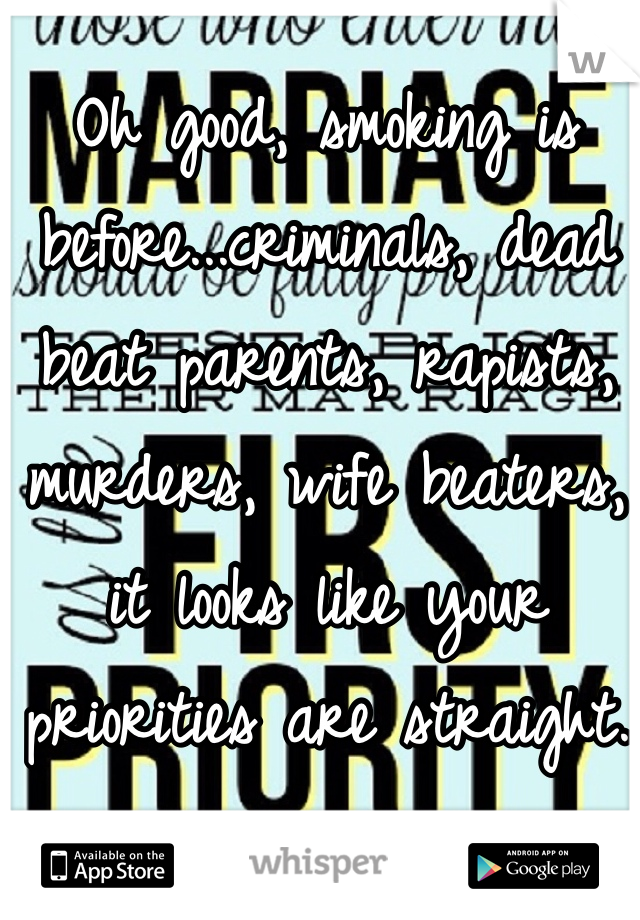 Oh good, smoking is before...criminals, dead beat parents, rapists, murders, wife beaters, it looks like your priorities are straight. 