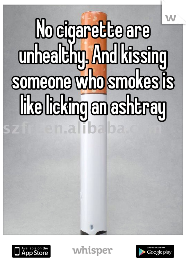 No cigarette are unhealthy. And kissing someone who smokes is like licking an ashtray 