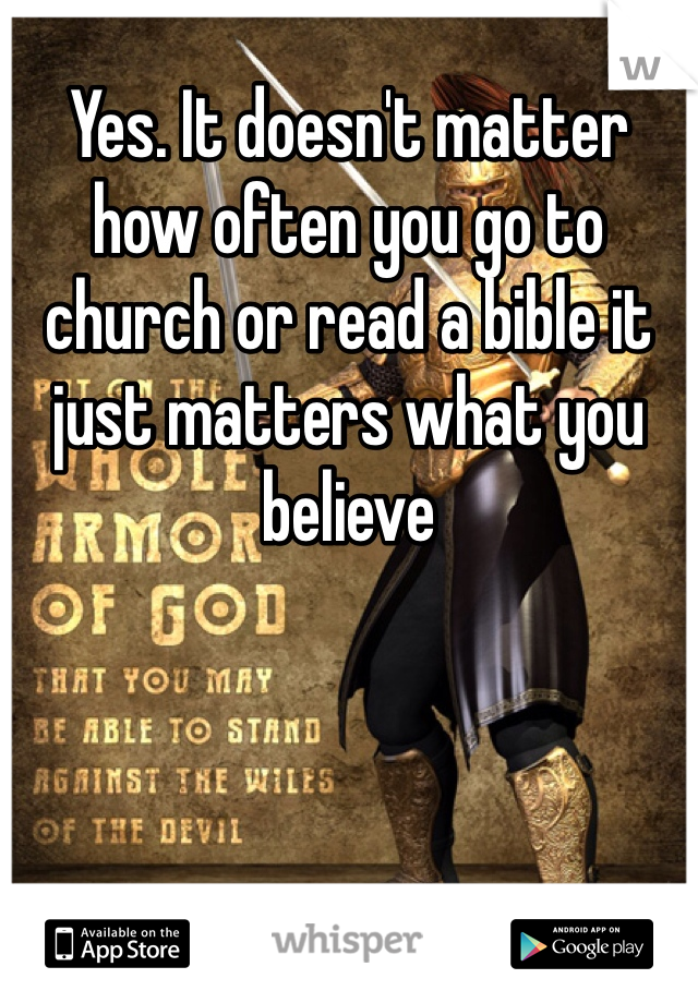 Yes. It doesn't matter how often you go to church or read a bible it just matters what you believe