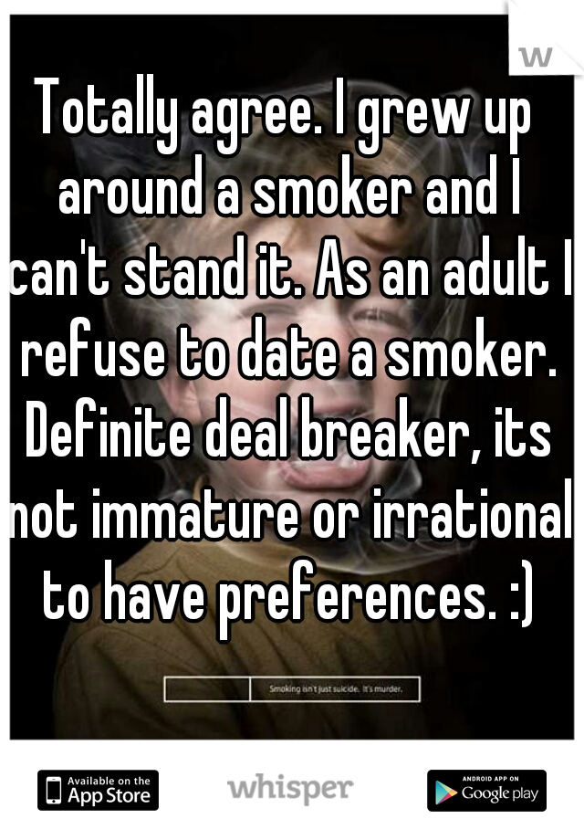 Totally agree. I grew up around a smoker and I can't stand it. As an adult I refuse to date a smoker. Definite deal breaker, its not immature or irrational to have preferences. :)