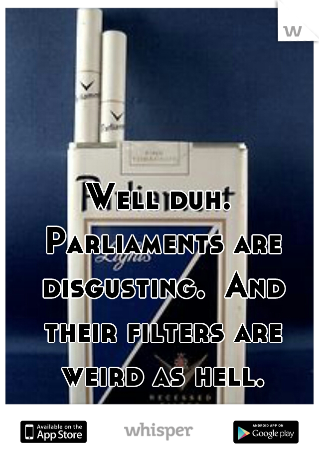 Well duh. Parliaments are disgusting.  And their filters are weird as hell.