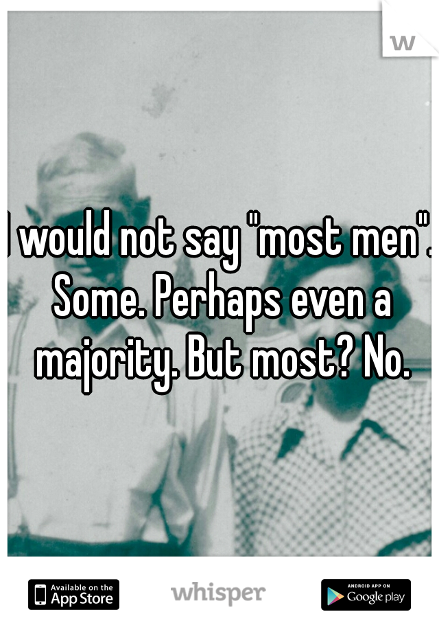 I would not say "most men". Some. Perhaps even a majority. But most? No.