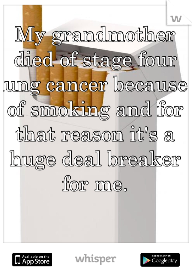My grandmother died of stage four lung cancer because of smoking and for that reason it's a huge deal breaker for me.