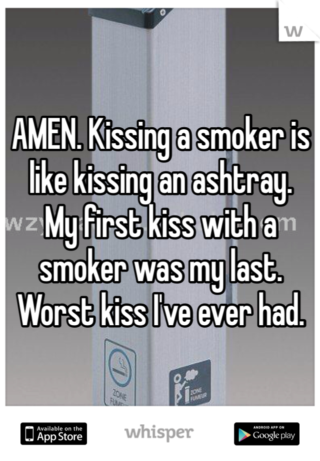 AMEN. Kissing a smoker is like kissing an ashtray. 
My first kiss with a smoker was my last. Worst kiss I've ever had. 