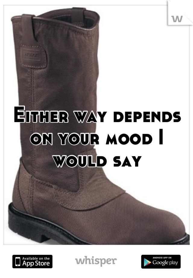 Either way depends on your mood I would say