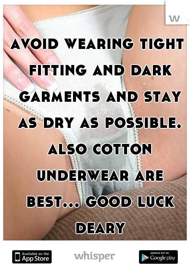 avoid wearing tight fitting and dark garments and stay as dry as possible. also cotton underwear are best... good luck deary