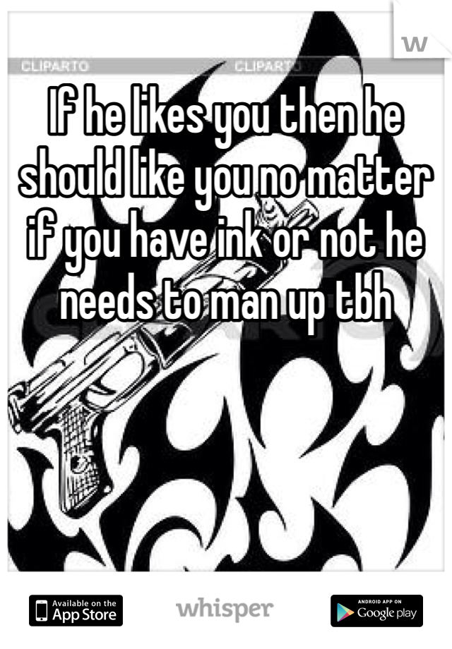 If he likes you then he should like you no matter if you have ink or not he needs to man up tbh 
