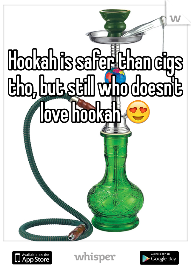 Hookah is safer than cigs tho, but still who doesn't love hookah 😍