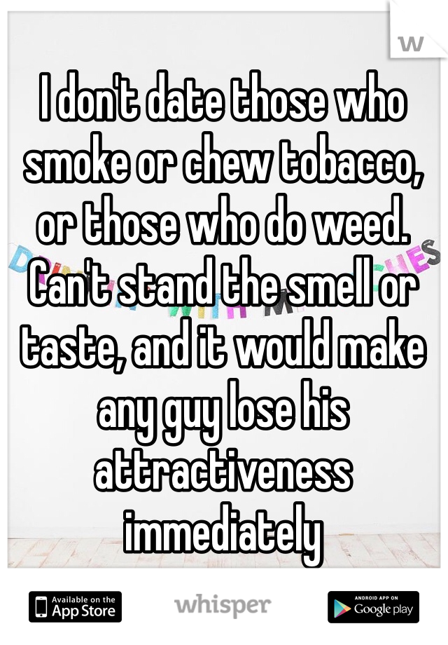 I don't date those who smoke or chew tobacco, or those who do weed. Can't stand the smell or taste, and it would make any guy lose his attractiveness immediately 