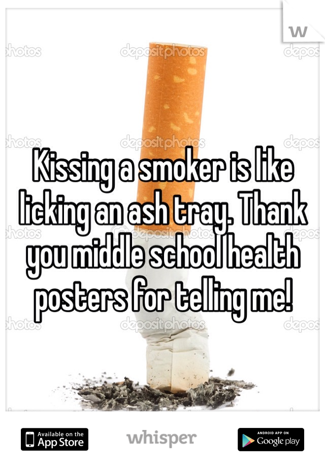 Kissing a smoker is like licking an ash tray. Thank you middle school health posters for telling me! 