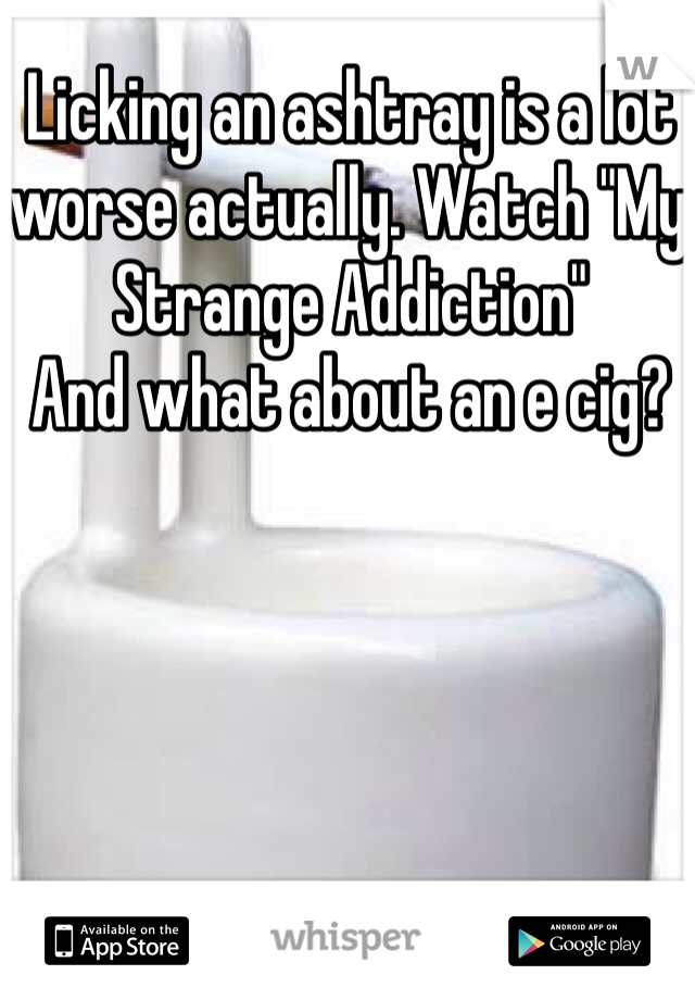 Licking an ashtray is a lot worse actually. Watch "My Strange Addiction"
And what about an e cig?