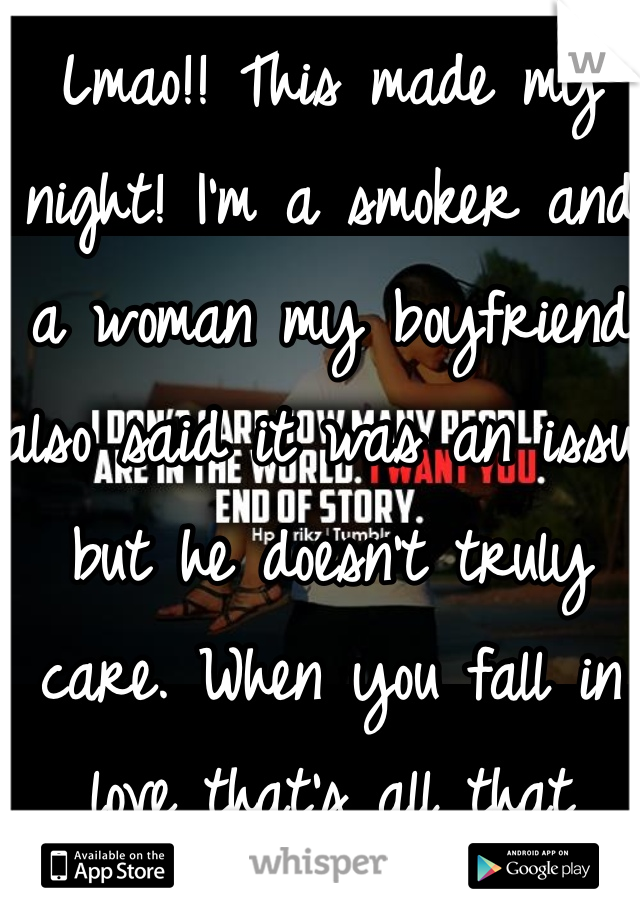 Lmao!! This made my night! I'm a smoker and a woman my boyfriend also said it was an issue but he doesn't truly care. When you fall in love that's all that matters.