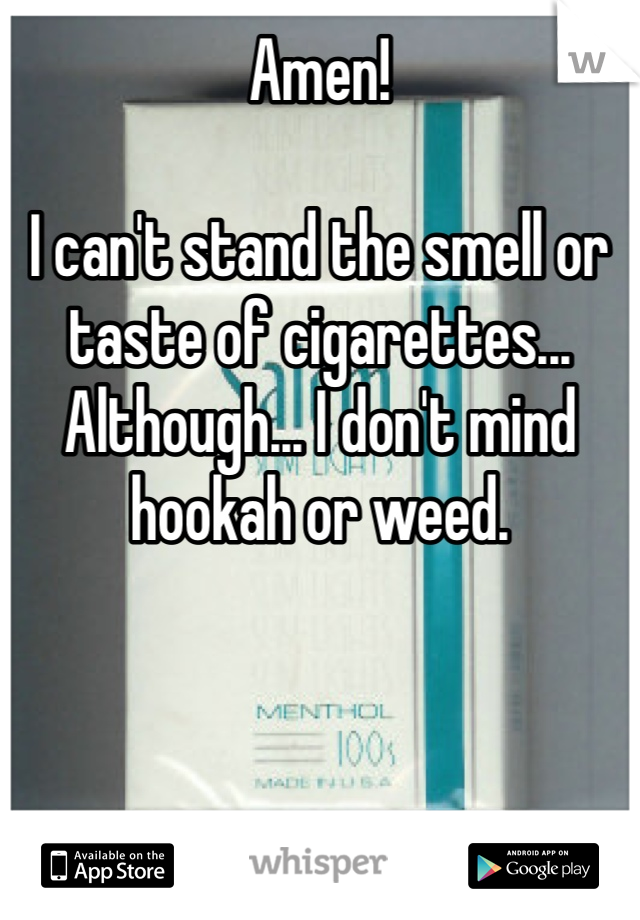 Amen!

I can't stand the smell or taste of cigarettes... Although... I don't mind hookah or weed.