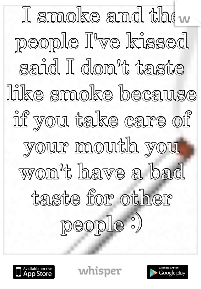 I smoke and the people I've kissed said I don't taste like smoke because if you take care of your mouth you won't have a bad taste for other people :)