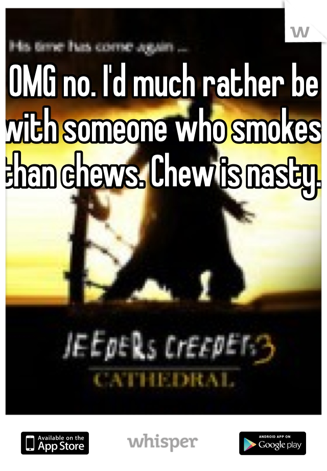 OMG no. I'd much rather be with someone who smokes than chews. Chew is nasty. 
