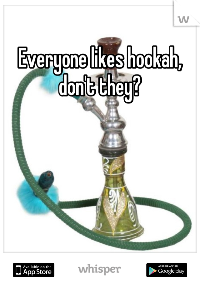 Everyone likes hookah, don't they?