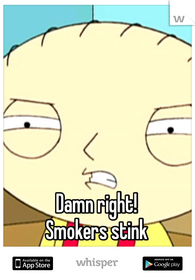 Damn right!
Smokers stink