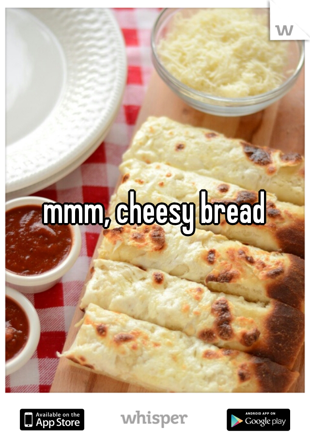 mmm, cheesy bread