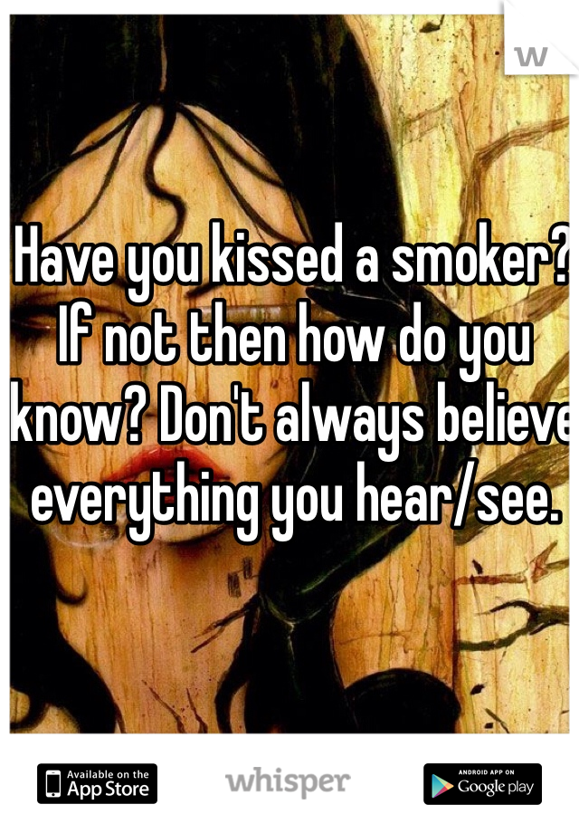 Have you kissed a smoker? If not then how do you know? Don't always believe everything you hear/see. 