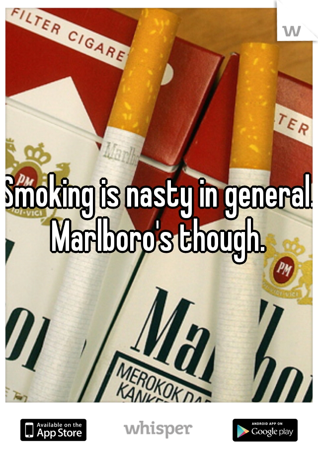 Smoking is nasty in general.
Marlboro's though.