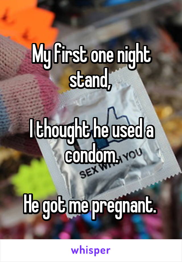 My first one night stand, 

I thought he used a condom.

He got me pregnant. 
