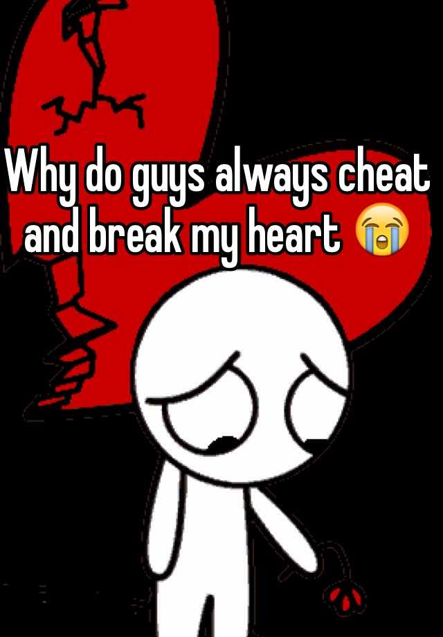 why-do-guys-always-cheat-and-break-my-heart