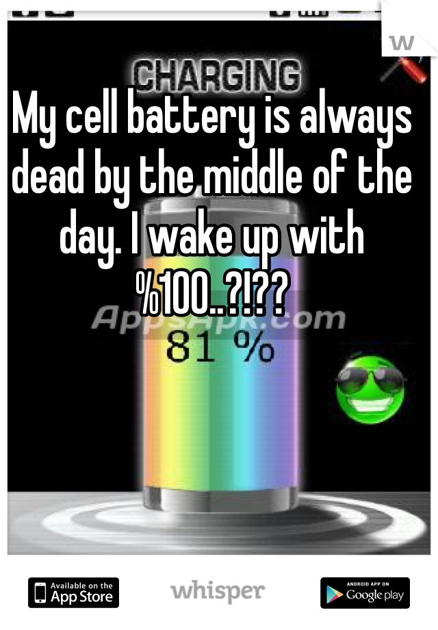 My cell battery is always dead by the middle of the day. I wake up with %100..?!??