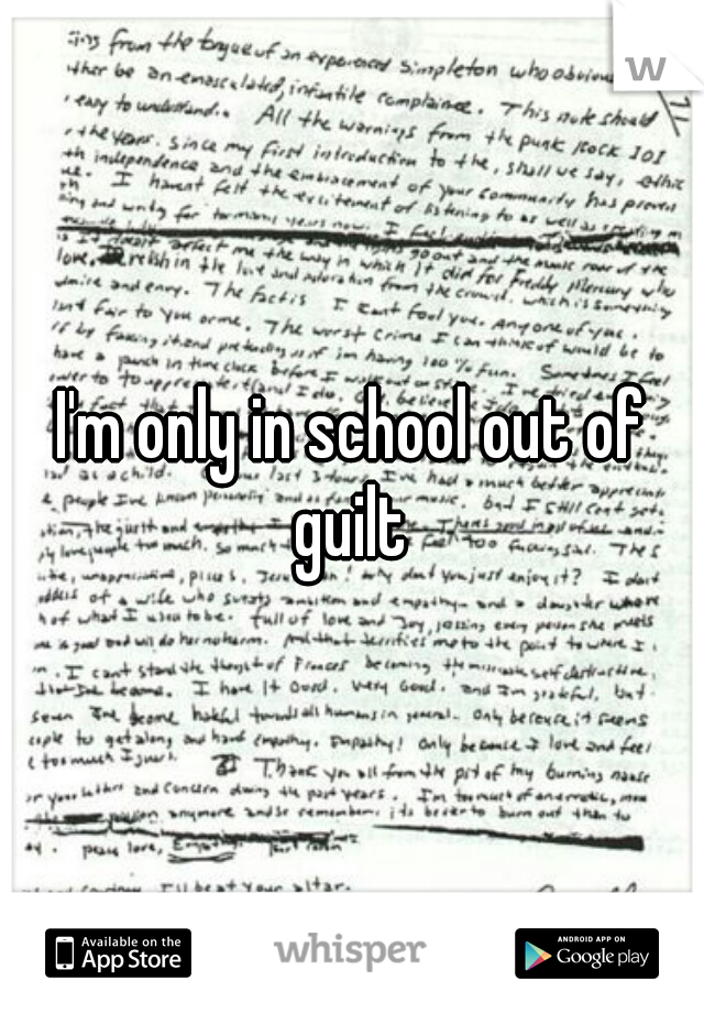 I'm only in school out of guilt 
