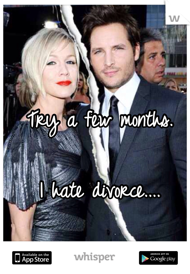 Try a few months. 

I hate divorce....