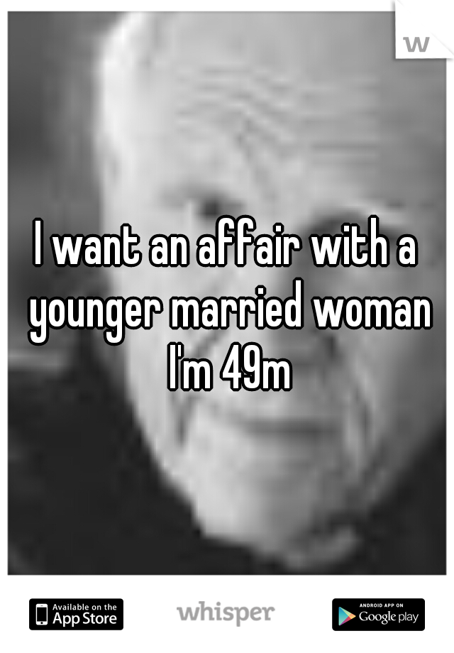 I want an affair with a younger married woman I'm 49m