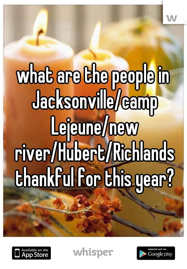 what are the people in Jacksonville/camp Lejeune/new river/Hubert/Richlands thankful for this year?