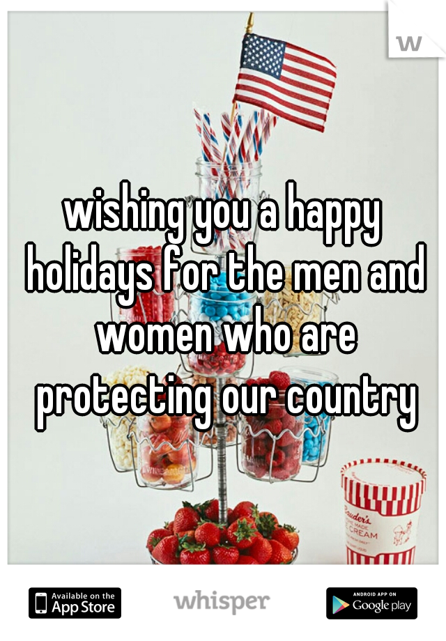 wishing you a happy holidays for the men and women who are protecting our country