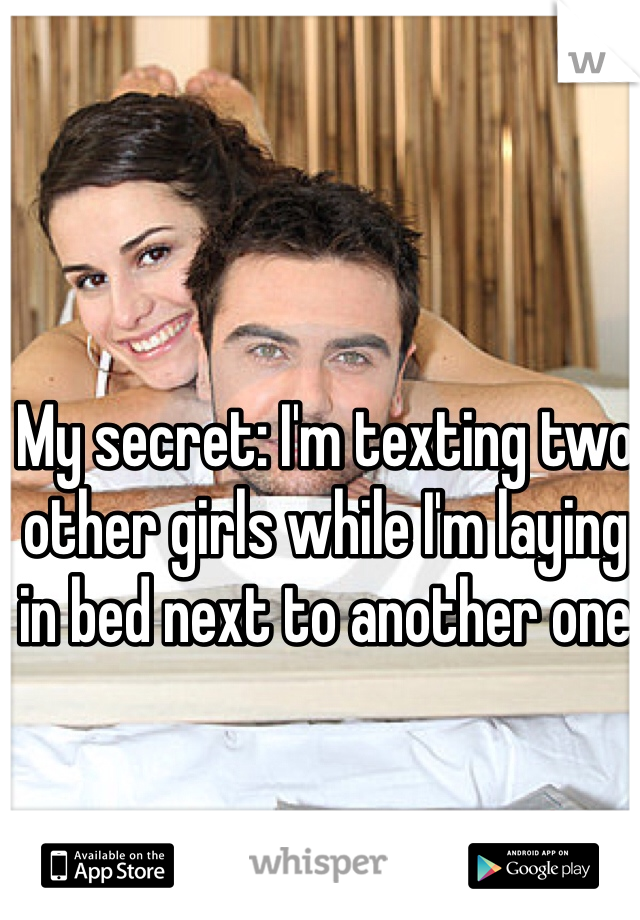 My secret: I'm texting two other girls while I'm laying in bed next to another one 