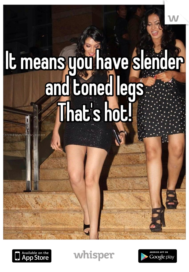 It means you have slender and toned legs
That's hot!