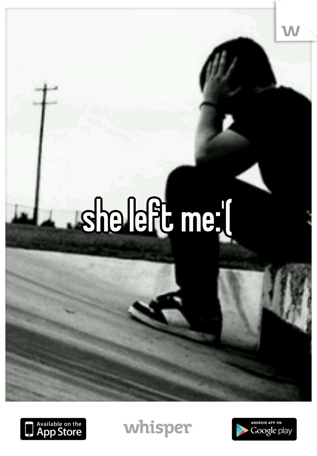 she left me:'(