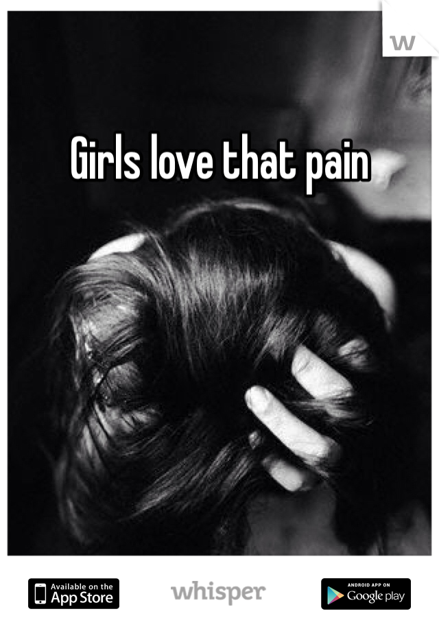 Girls love that pain