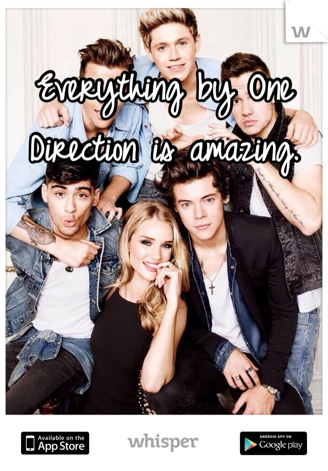Everything by One Direction is amazing.