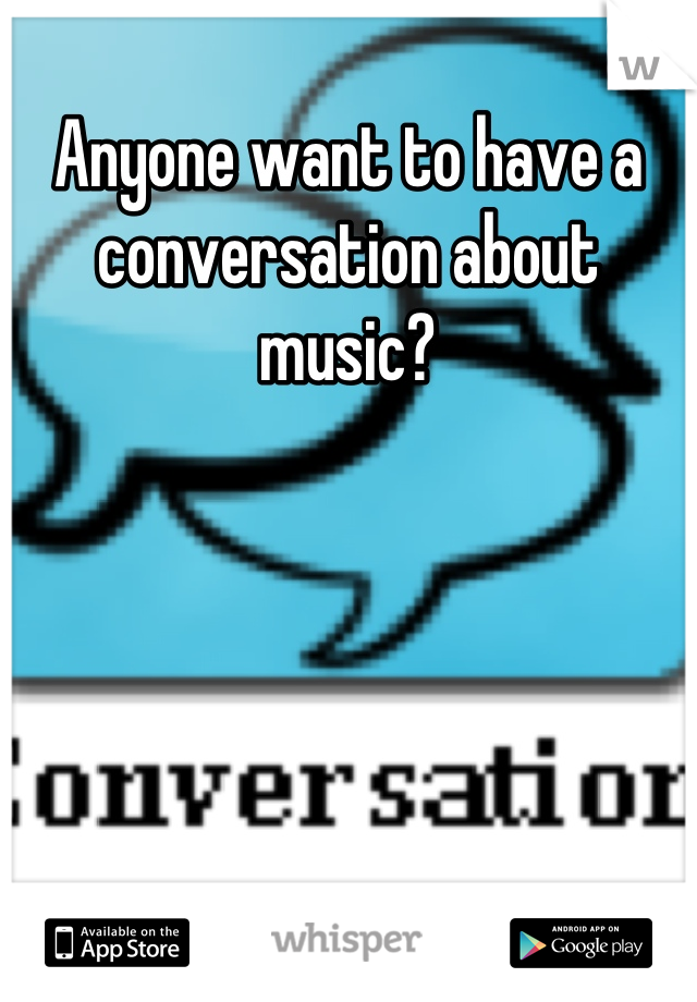 Anyone want to have a conversation about music?