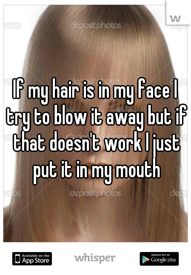 If my hair is in my face I try to blow it away but if that doesn't work I just put it in my mouth